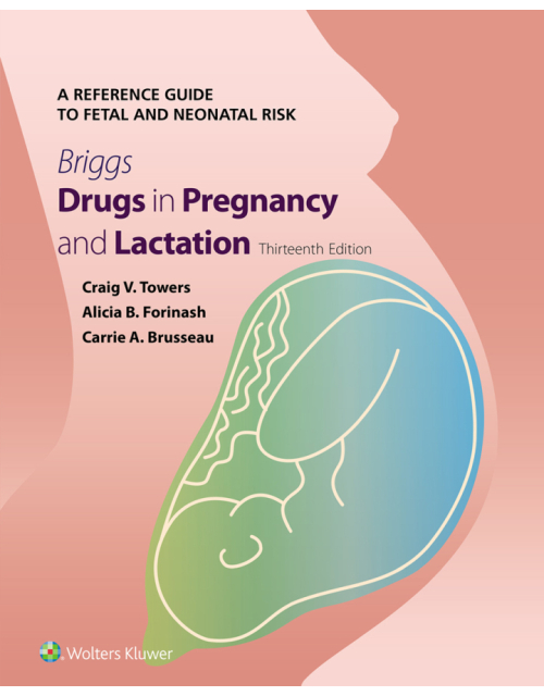 BRIGGS Drugs in Pregnancy and Lactation. A Reference Guide to Fetal and Neonatal Risk